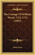 The Coinage of William Wood, 1722-1733 (1903)