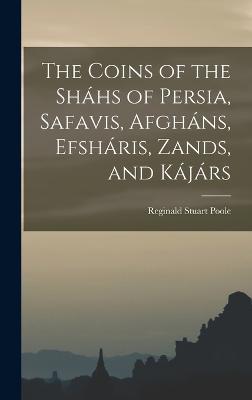 The Coins of the Shhs of Persia, Safavis, Afghns, Efshris, Zands, and Kjrs - Poole, Reginald Stuart