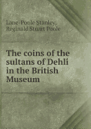 The Coins of the Sultans of Dehli In the British Museum - Poole, Reginald Stuart, and Stanley, Lane-Poole