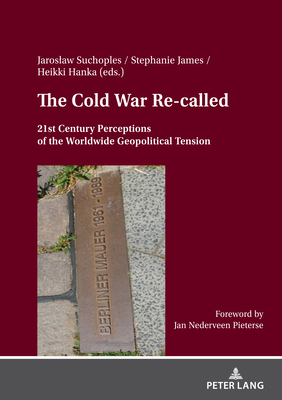 The Cold War Re- called: 21st Century Perceptions of the Worldwide Geopolitical Tension - Suchoples, Jaroslaw (Editor), and James, Stephanie (Editor), and Hanka, Heikki (Editor)