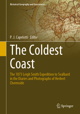 The Coldest Coast: The 1873 Leigh Smith Expedition to Svalbard in the Diaries and Photographs of Herbert Chermside - Capelotti, P. J. (Editor)