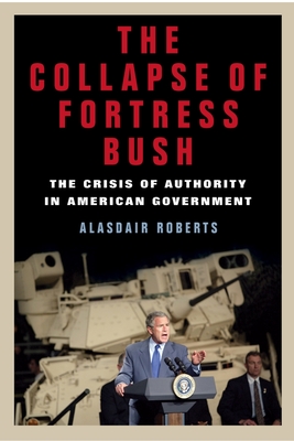 The Collapse of Fortress Bush: The Crisis of Authority in American Government - Roberts, Alasdair