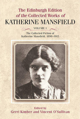 The Collected Fiction of Katherine Mansfield, 1898-1915: Edinburgh Edition of the Collected Works, volume 1 - Mansfield, Katherine, and Kimber, Gerri (Editor), and O'Sullivan, Vincent (Editor)