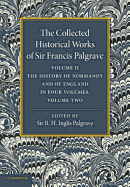 The Collected Historical Works of Sir Francis Palgrave, K.H.: Volume 2: The History of Normandy and of England, Volume 2