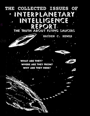 The Collected Issues of The INTERPLANETARY INTELLIGENCE REPORT: The Truth about Flying Saucers - Hewes, Hayden C