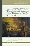 The Collected Letters of Sir George and Lady Beaumont to the Wordsworth Family, 1803-1829: with a Study of the Creative Exchange between Wordsworth and Beaumont