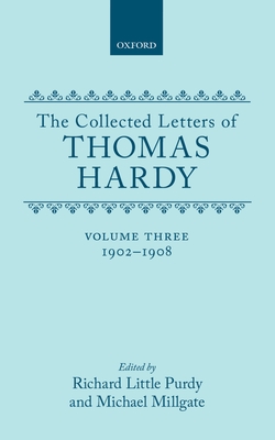 The Collected Letters of Thomas Hardy: Volume 3: 1902-1908 - Hardy, Thomas, and Purdy, Richard Little (Editor), and Millgate, Michael (Editor)