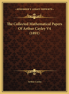 The Collected Mathematical Papers of Arthur Cayley V4 (1891)