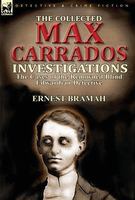 The Collected Max Carrados Investigations: The Cases of the Renowned Blind Edwardian Detective - Bramah, Ernest