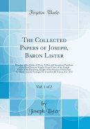 The Collected Papers of Joseph, Baron Lister, Vol. 1 of 2: Member of the Order of Merit, Fellow and Sometime President of the Royal Society, Knight Grand Cross of the Danish Order of the Danebrog, Knight of the Prussian Ordre Pour Le Merite Associe Etr