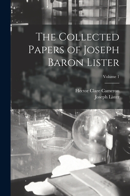 The Collected Papers of Joseph Baron Lister; Volume 1 - Lister, Joseph, and Cameron, Hector Clare