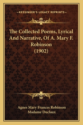 The Collected Poems, Lyrical And Narrative, Of A. Mary F. Robinson (1902) - Robinson, Agnes Mary Frances, and Duclaux, Madame