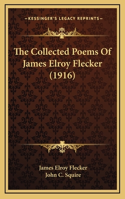 The Collected Poems of James Elroy Flecker (1916) - Flecker, James Elroy, and Squire, John C (Editor)