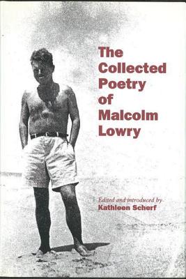 The Collected Poetry of Malcolm Lowry - Lowry, Malcolm, and Scherf, Kathleen (Editor)