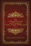 The Collected Sermons and Writings of Aimee Semple McPherson: Volume 1