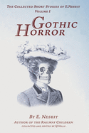 The Collected Short Stories of E. Nesbit. Volume 1. Gothic Horror: Incorporating the original books short stories in full - Grim Fear, Something Wrong, and Fear.