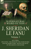 The Collected Supernatural and Weird Fiction of J. Sheridan Le Fanu: Volume 3-Including One Novel 'The House by the Churchyard, ' and One Short Story,