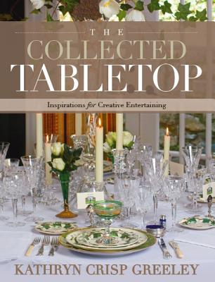 The Collected Tabletop: Inspirations for Creative Entertaining - Greeley, Kathryn Crisp, and Weiland, J (Photographer), and Anderson, Heather A