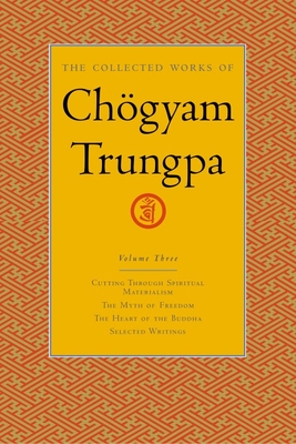 The Collected Works of Chgyam Trungpa, Volume 3: Cutting Through Spiritual Materialism - The Myth of Freedom - The Heart of the Buddha - Selected Writings - Trungpa, Chogyam, and Gimian, Carolyn (Editor)