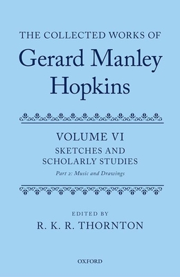 The Collected Works of Gerard Manley Hopkins: Volume VI: Sketches and Scholarly Studies, Part II: Musical Settings and Sketches - Thornton, R. K. R. (Volume editor)