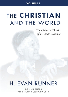 The Collected Works of H. Evan Runner, Vol. 1: The Christian and the World - Runner, H Evan, and Hollingsworth, Kerry (Editor), and Martins, Steven R (Editor)