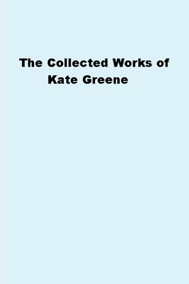 The Collected Works of Kate Greene - Greene, Kate