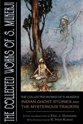 The Collected Works of S. Mukerji: Indian Ghost Stories and The Mysterious Traders - Guignard, Eric J