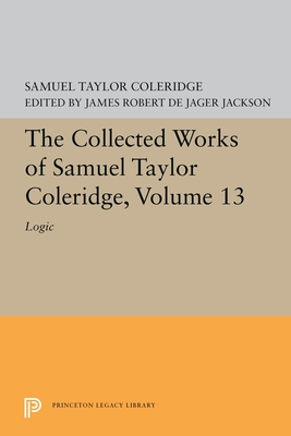 The Collected Works of Samuel Taylor Coleridge, Volume 13: Logic - Coleridge, Samuel Taylor, and Jackson, James Robert de Jager (Editor)