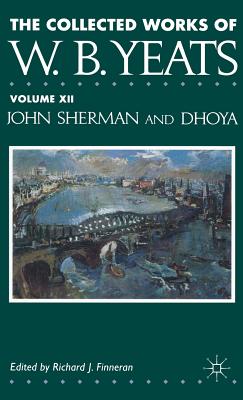 The Collected Works of W.B. Yeats: Volume XII: John Sherman and Dhoya - Yeats, W, and Finneran, R (Editor)