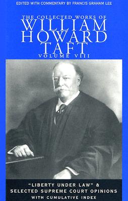 The Collected Works of William Howard Taft: "Liberty Under Law" and Selected Supreme Court Opinions - Taft, William Howard, and Lee, Francis Graham (Editor)