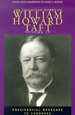 The Collected Works of William Howard Taft, Volume IV: Presidential Messages to Congress Volume 4 - Taft, William Howard, and Burton, David H (Editor)