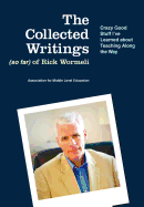 The Collected Writings (So Far) of Rick Wormeli: Crazy Good Stuff I've Learned about Teaching