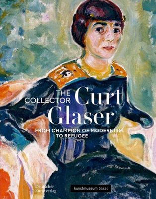 The Collector Curt Glaser / Der Sammler Curt Glaser: From Champion of Modernism to Refugee / Vom Verfechter Der Moderne Zum Verfolgten - Haldemann, Anita (Editor), and Rauser, Judith (Editor)