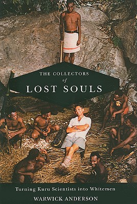 The Collectors of Lost Souls: Turning Kuru Scientists Into Whitemen - Anderson, Warwick, Professor