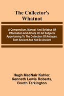 The Collector'S Whatnot; A Compendium, Manual, And Syllabus Of Information And Advice On All Subjects Appertaining To The Collection Of Antiques, Both Ancient And Not So Ancient