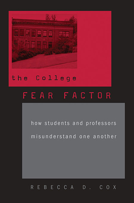 The College Fear Factor: How Students and Professors Misunderstand One Another - Cox, Rebecca D.