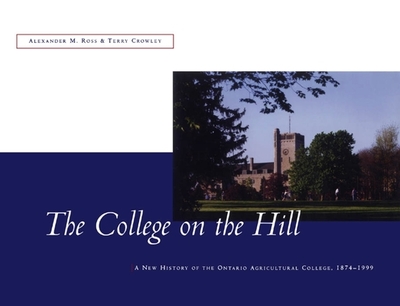 The College on the Hill: New History of the Ontario Agricultural College, 1874 to 1999 - Ross, Alexander, and Crowley, Terry