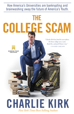 The College Scam: How America's Universities Are Bankrupting and Brainwashing Away the Future of America's Youth - Kirk, Charlie