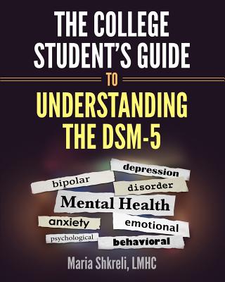 The College Student's Guide to Understanding the DSM-5: A summarized format to understanding DSM-5 Disorders - Shkreli Lmhc, Maria