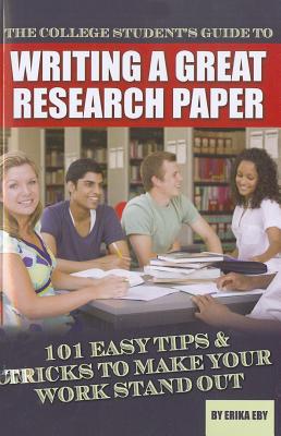 The College Student's Guide to Writing a Great Research Paper: 101 Easy Tips & Tricks to Make Your Work Stand Out - Eby, Erika