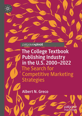 The College Textbook Publishing Industry in the U.S. 2000-2022: The Search for Competitive Marketing Strategies - Greco, Albert N.