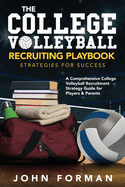 The College Volleyball Recruiting Playbook - Strategies for Success: A Comprehensive College Volleyball Recruitment Strategy Guide for Players & Parents