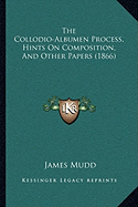 The Collodio-Albumen Process, Hints On Composition, And Other Papers (1866) - Mudd, James