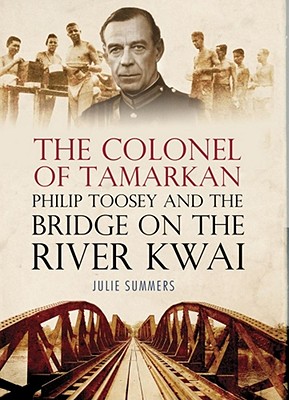 The Colonel of Tamarkan: Philip Toosey and the Bridge on the River Kwai - Summers, Julie