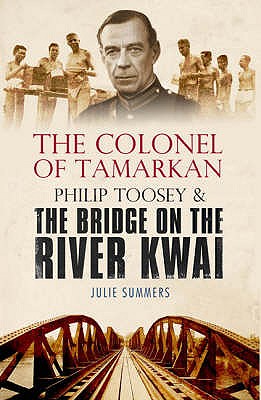 The Colonel of Tamarkan: Philip Toosey and the Bridge on the River Kwai - Summers, Julie