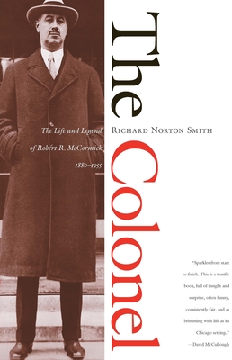 The Colonel: The Life and Legend of Robert R. McCormick, 1880-1955 - Smith, Richard Norton