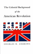 The Colonial Background of the American Revolution: Four Essays in American Colonial History, Revised Edition