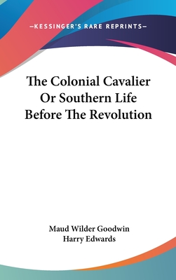 The Colonial Cavalier Or Southern Life Before The Revolution - Goodwin, Maud Wilder