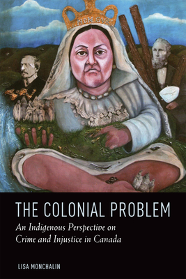 The Colonial Problem: An Indigenous Perspective on Crime and Injustice in Canada - Monchalin, Lisa