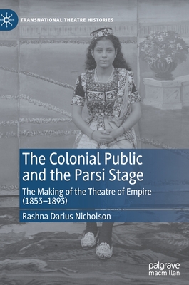 The Colonial Public and the Parsi Stage: The Making of the Theatre of Empire (1853-1893) - Nicholson, Rashna Darius